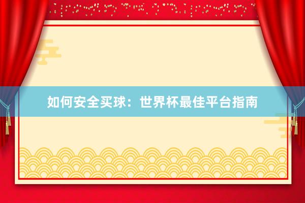 如何安全买球:世界杯最佳平台指南