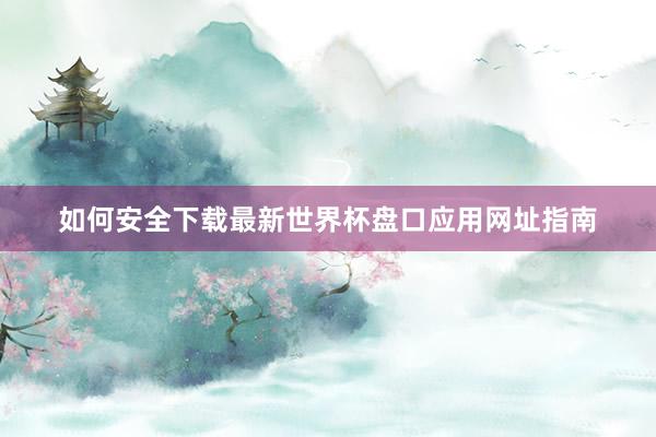 如何安全下载最新世界杯盘口应用网址指南