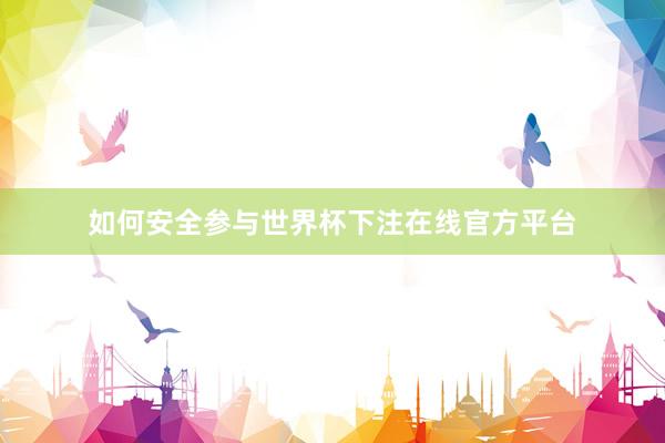 如何安全参与世界杯下注在线官方平台