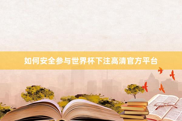 如何安全参与世界杯下注高清官方平台